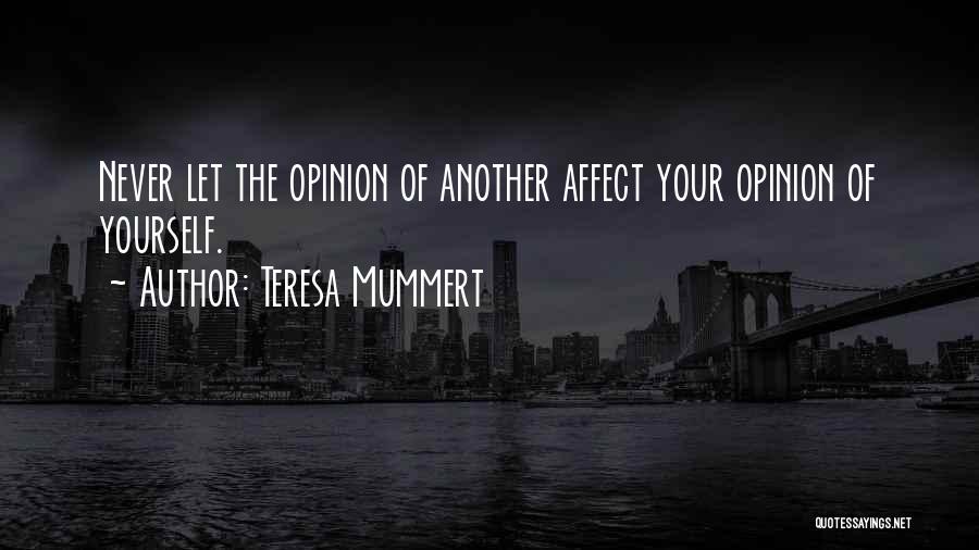Teresa Mummert Quotes: Never Let The Opinion Of Another Affect Your Opinion Of Yourself.
