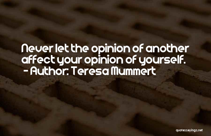 Teresa Mummert Quotes: Never Let The Opinion Of Another Affect Your Opinion Of Yourself.