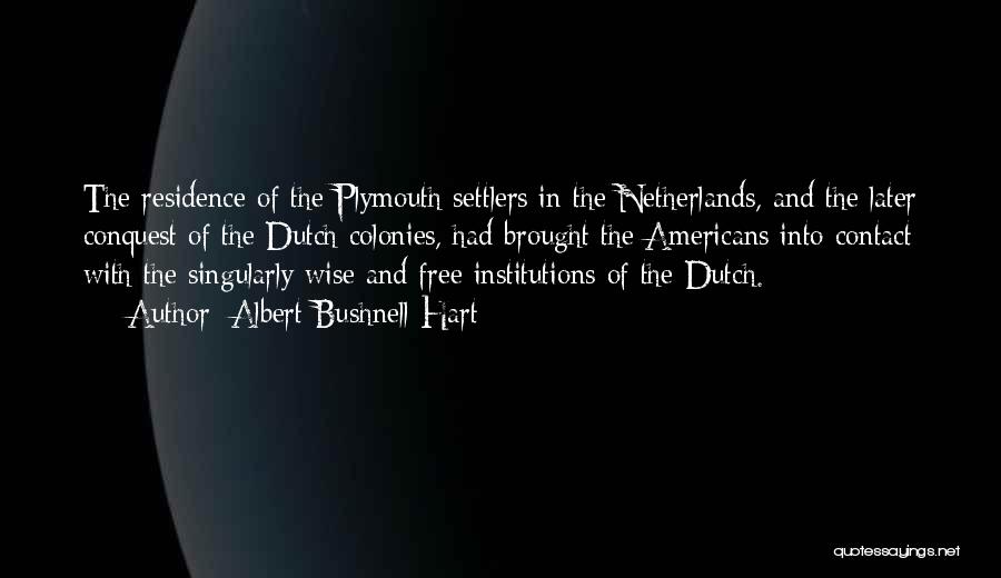 Albert Bushnell Hart Quotes: The Residence Of The Plymouth Settlers In The Netherlands, And The Later Conquest Of The Dutch Colonies, Had Brought The