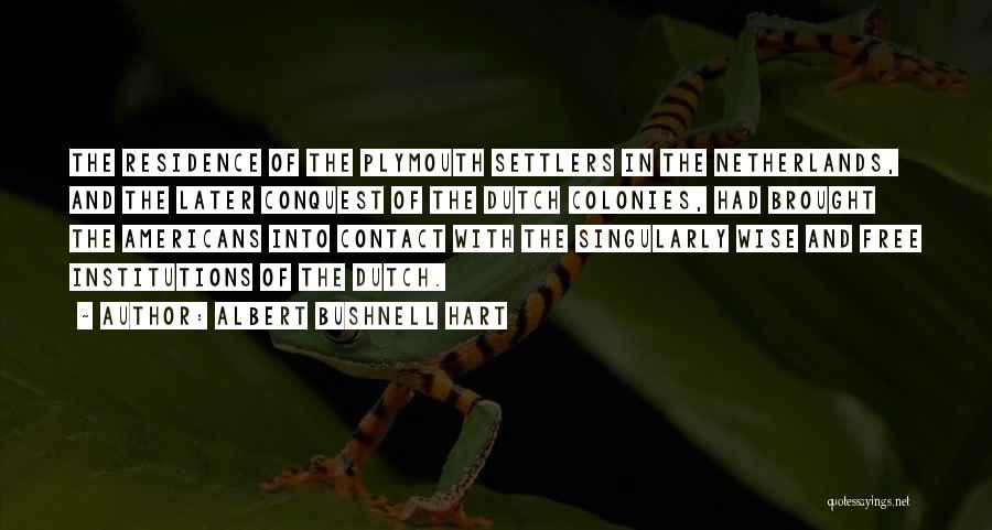 Albert Bushnell Hart Quotes: The Residence Of The Plymouth Settlers In The Netherlands, And The Later Conquest Of The Dutch Colonies, Had Brought The