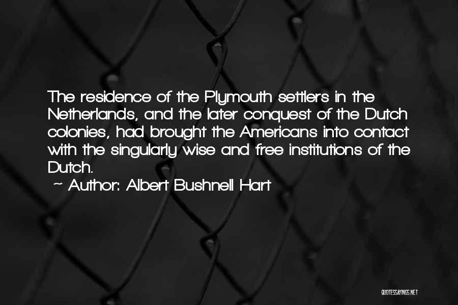 Albert Bushnell Hart Quotes: The Residence Of The Plymouth Settlers In The Netherlands, And The Later Conquest Of The Dutch Colonies, Had Brought The