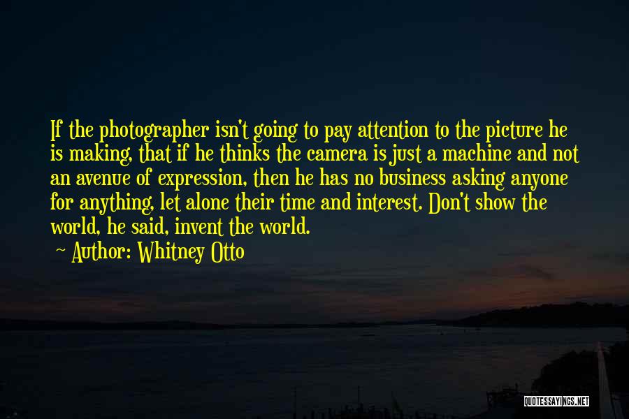 Whitney Otto Quotes: If The Photographer Isn't Going To Pay Attention To The Picture He Is Making, That If He Thinks The Camera