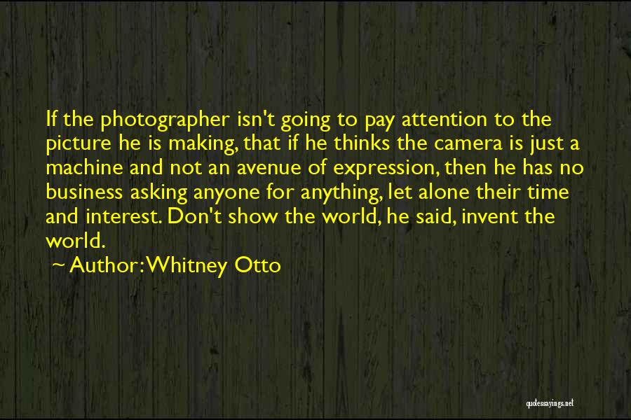 Whitney Otto Quotes: If The Photographer Isn't Going To Pay Attention To The Picture He Is Making, That If He Thinks The Camera