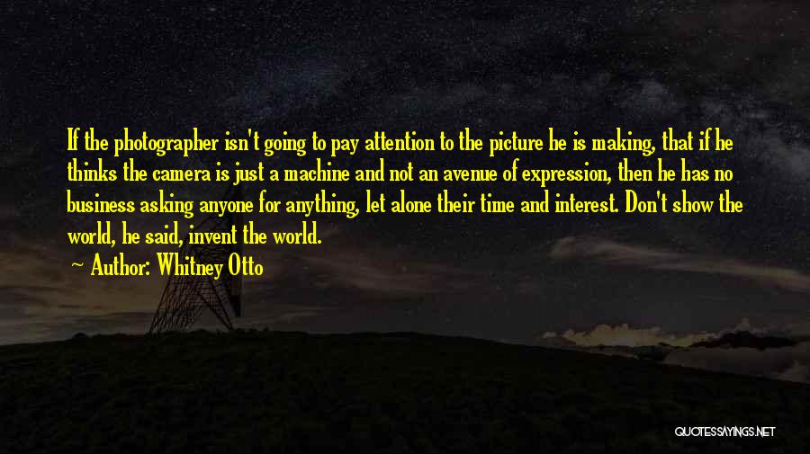 Whitney Otto Quotes: If The Photographer Isn't Going To Pay Attention To The Picture He Is Making, That If He Thinks The Camera