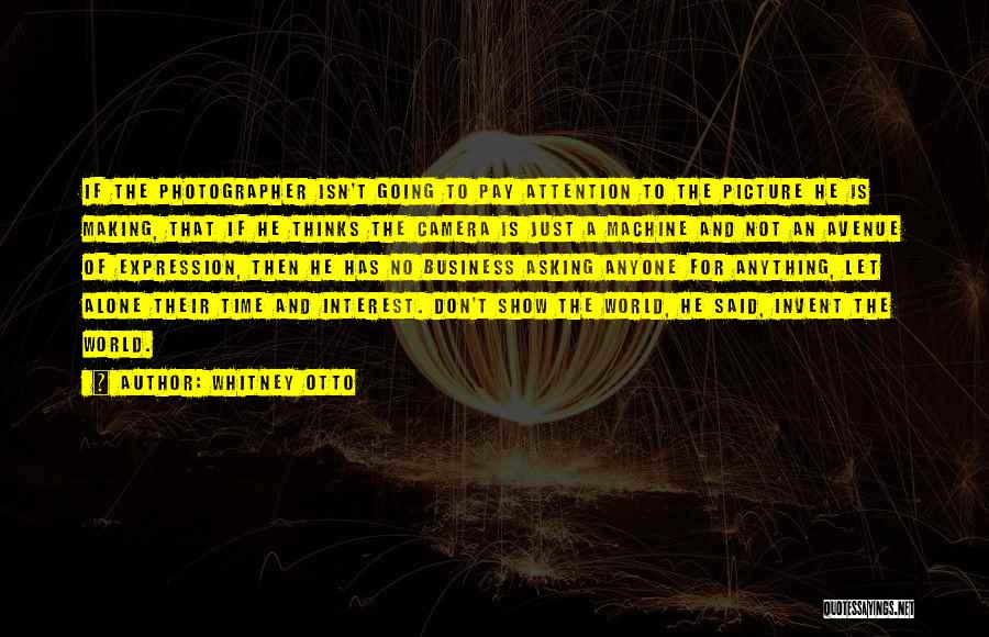 Whitney Otto Quotes: If The Photographer Isn't Going To Pay Attention To The Picture He Is Making, That If He Thinks The Camera