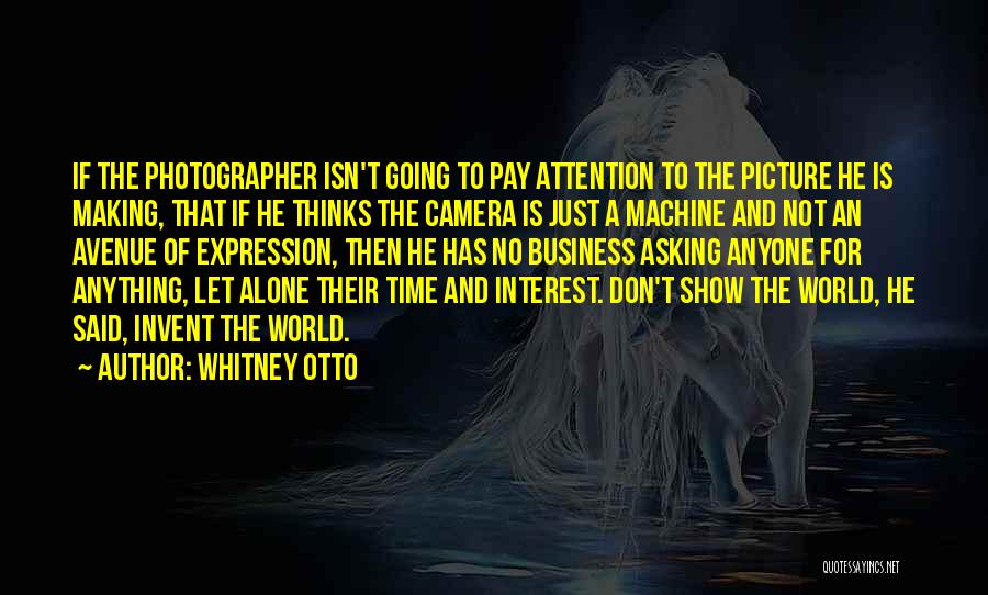 Whitney Otto Quotes: If The Photographer Isn't Going To Pay Attention To The Picture He Is Making, That If He Thinks The Camera