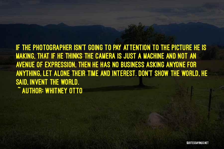 Whitney Otto Quotes: If The Photographer Isn't Going To Pay Attention To The Picture He Is Making, That If He Thinks The Camera