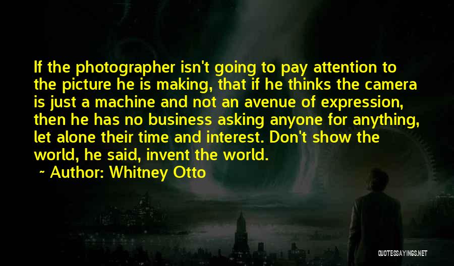 Whitney Otto Quotes: If The Photographer Isn't Going To Pay Attention To The Picture He Is Making, That If He Thinks The Camera