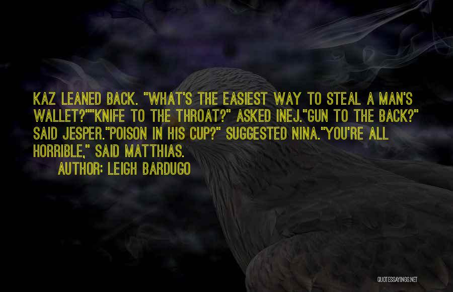 Leigh Bardugo Quotes: Kaz Leaned Back. What's The Easiest Way To Steal A Man's Wallet?knife To The Throat? Asked Inej.gun To The Back?