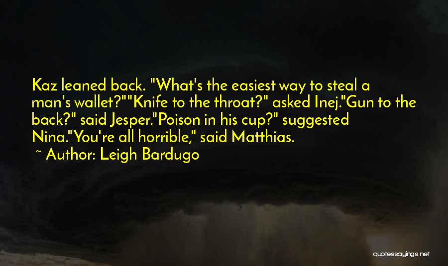 Leigh Bardugo Quotes: Kaz Leaned Back. What's The Easiest Way To Steal A Man's Wallet?knife To The Throat? Asked Inej.gun To The Back?