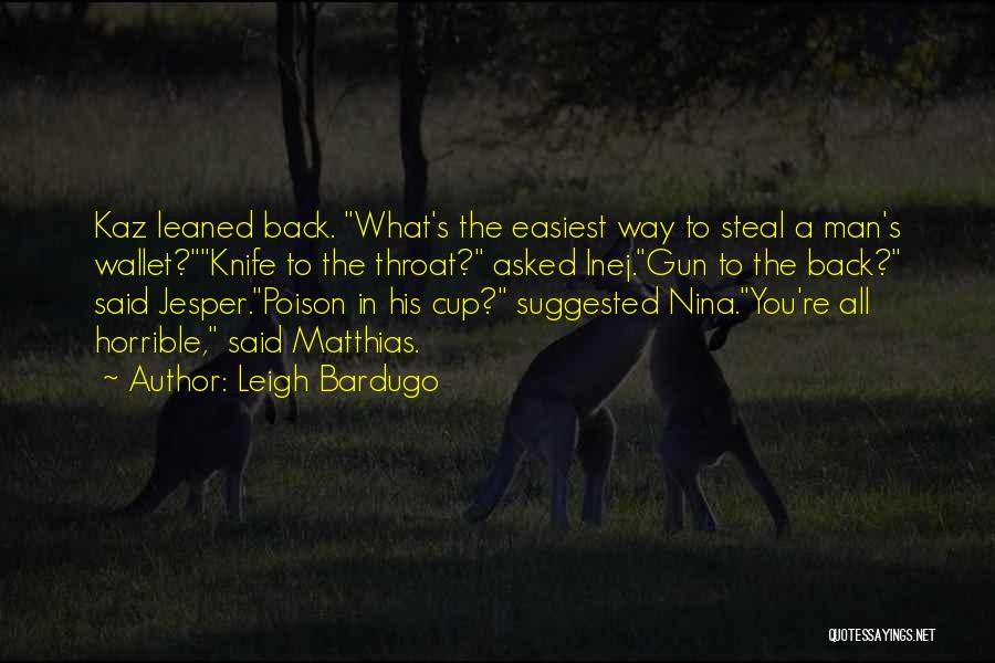 Leigh Bardugo Quotes: Kaz Leaned Back. What's The Easiest Way To Steal A Man's Wallet?knife To The Throat? Asked Inej.gun To The Back?