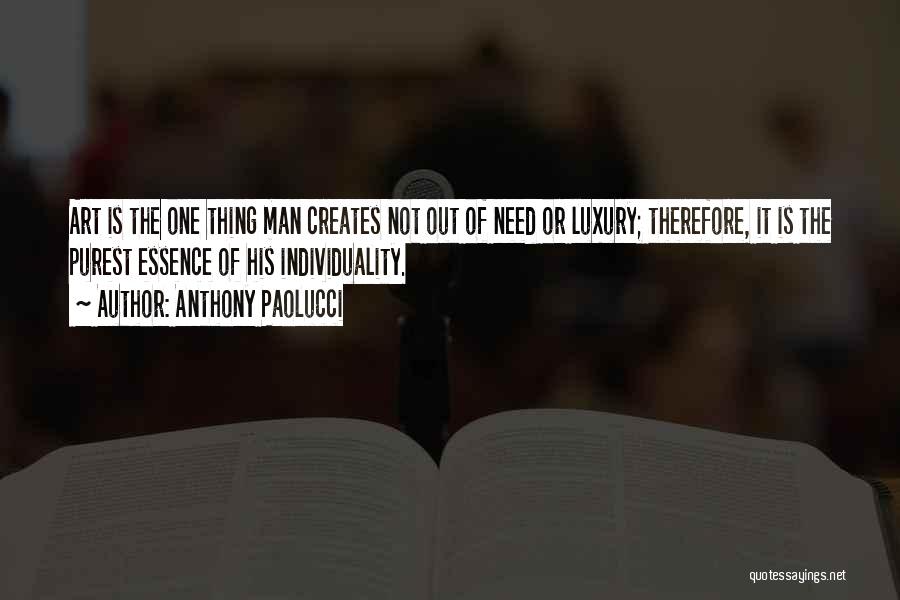 Anthony Paolucci Quotes: Art Is The One Thing Man Creates Not Out Of Need Or Luxury; Therefore, It Is The Purest Essence Of