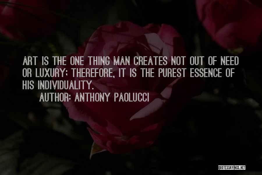Anthony Paolucci Quotes: Art Is The One Thing Man Creates Not Out Of Need Or Luxury; Therefore, It Is The Purest Essence Of