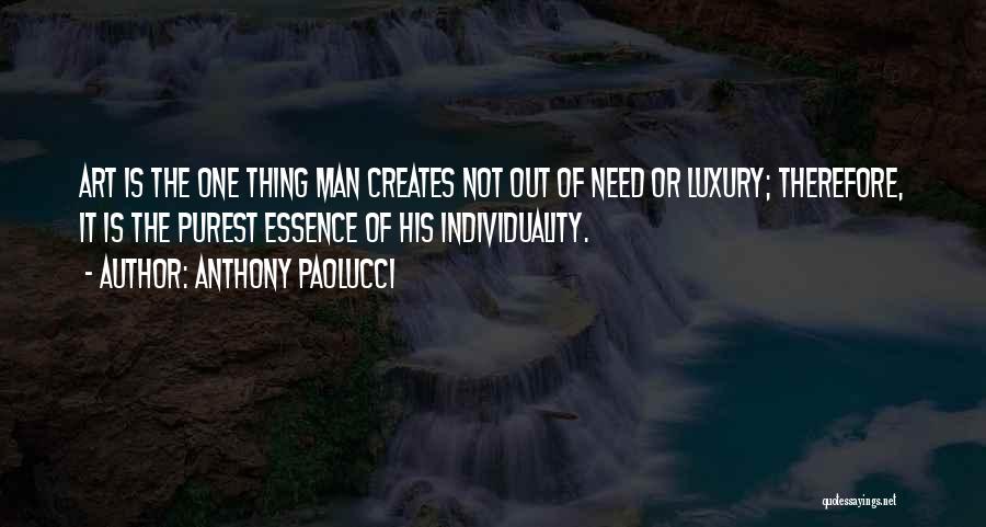 Anthony Paolucci Quotes: Art Is The One Thing Man Creates Not Out Of Need Or Luxury; Therefore, It Is The Purest Essence Of