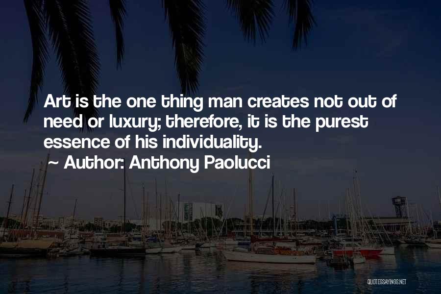 Anthony Paolucci Quotes: Art Is The One Thing Man Creates Not Out Of Need Or Luxury; Therefore, It Is The Purest Essence Of