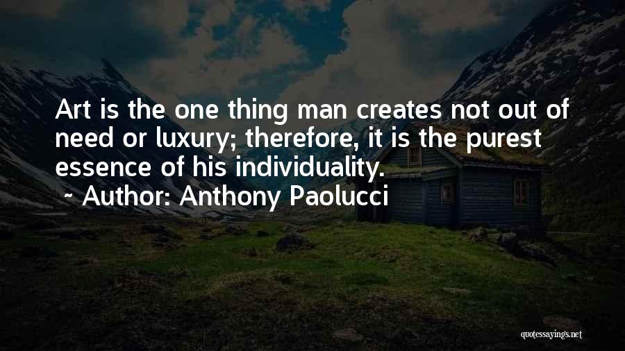 Anthony Paolucci Quotes: Art Is The One Thing Man Creates Not Out Of Need Or Luxury; Therefore, It Is The Purest Essence Of