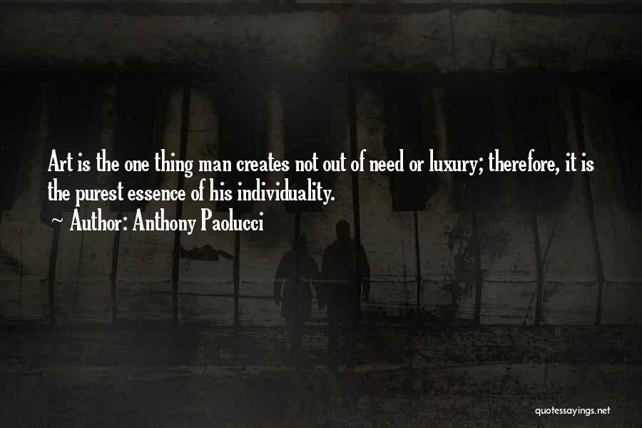 Anthony Paolucci Quotes: Art Is The One Thing Man Creates Not Out Of Need Or Luxury; Therefore, It Is The Purest Essence Of