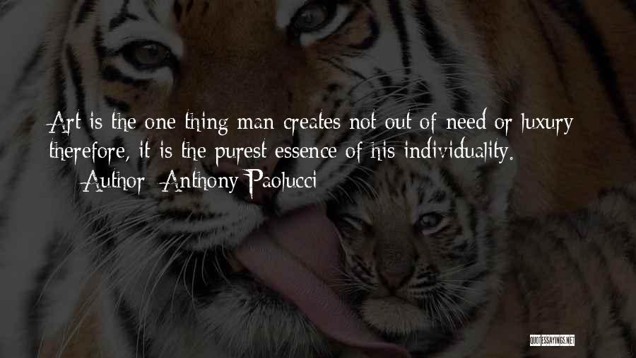 Anthony Paolucci Quotes: Art Is The One Thing Man Creates Not Out Of Need Or Luxury; Therefore, It Is The Purest Essence Of