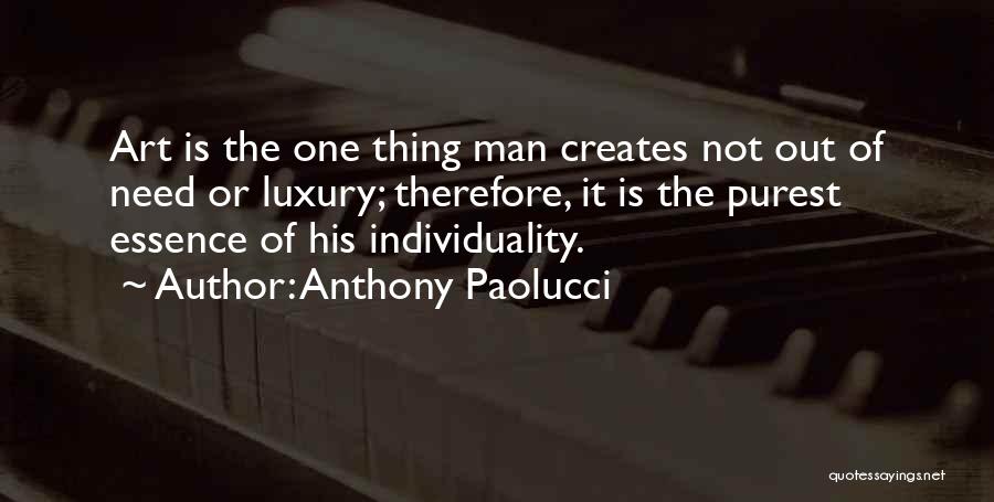 Anthony Paolucci Quotes: Art Is The One Thing Man Creates Not Out Of Need Or Luxury; Therefore, It Is The Purest Essence Of