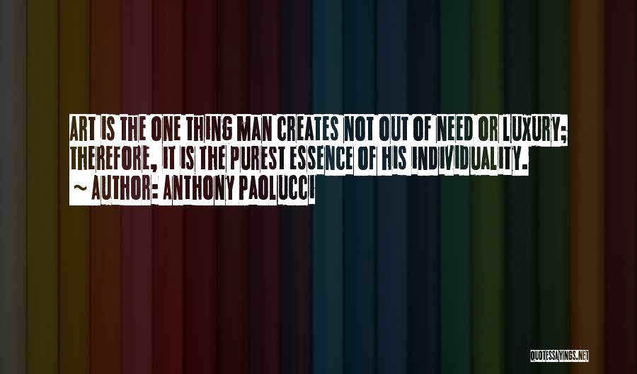 Anthony Paolucci Quotes: Art Is The One Thing Man Creates Not Out Of Need Or Luxury; Therefore, It Is The Purest Essence Of