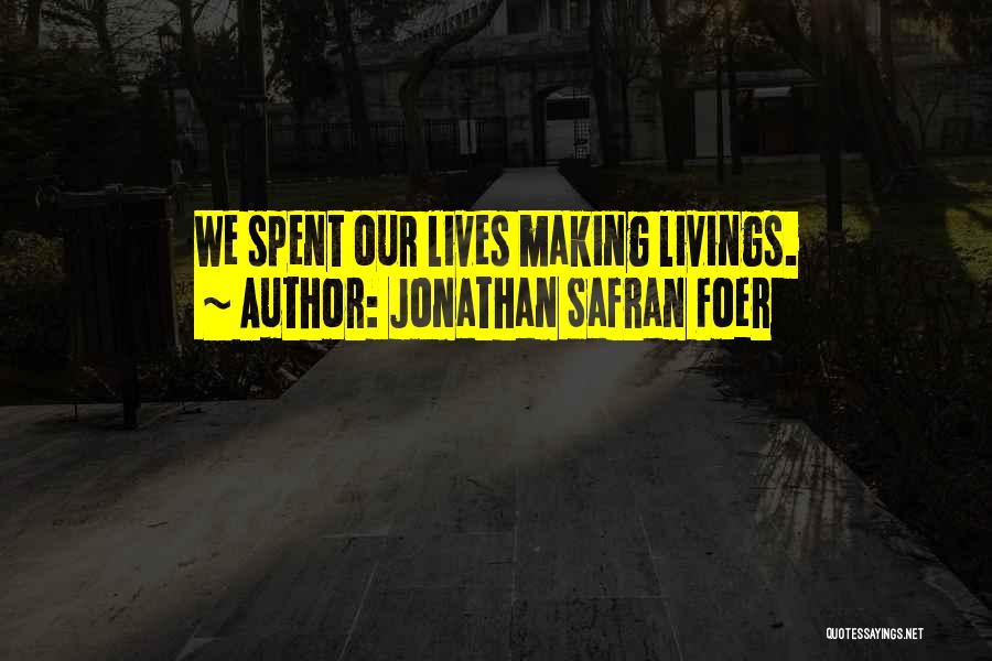 Jonathan Safran Foer Quotes: We Spent Our Lives Making Livings.