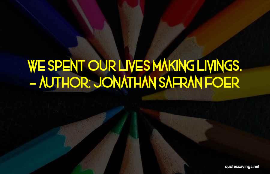 Jonathan Safran Foer Quotes: We Spent Our Lives Making Livings.