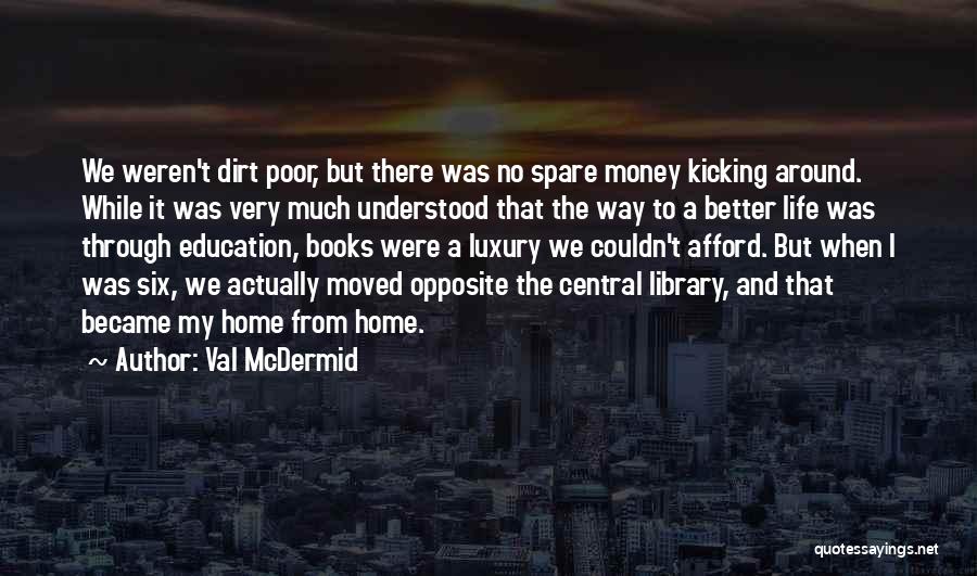 Val McDermid Quotes: We Weren't Dirt Poor, But There Was No Spare Money Kicking Around. While It Was Very Much Understood That The