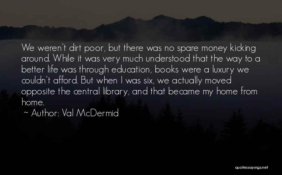 Val McDermid Quotes: We Weren't Dirt Poor, But There Was No Spare Money Kicking Around. While It Was Very Much Understood That The