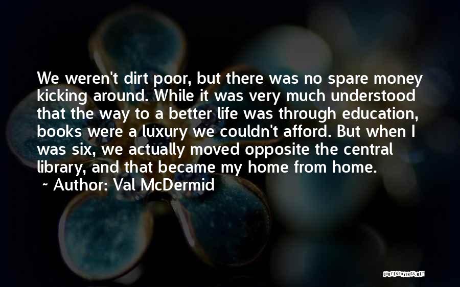 Val McDermid Quotes: We Weren't Dirt Poor, But There Was No Spare Money Kicking Around. While It Was Very Much Understood That The