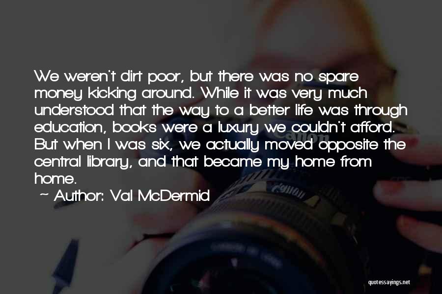 Val McDermid Quotes: We Weren't Dirt Poor, But There Was No Spare Money Kicking Around. While It Was Very Much Understood That The