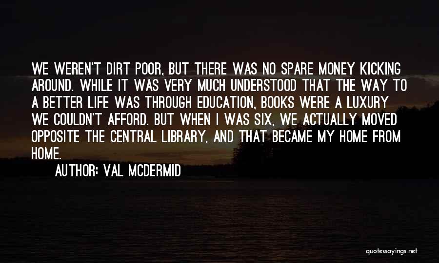 Val McDermid Quotes: We Weren't Dirt Poor, But There Was No Spare Money Kicking Around. While It Was Very Much Understood That The