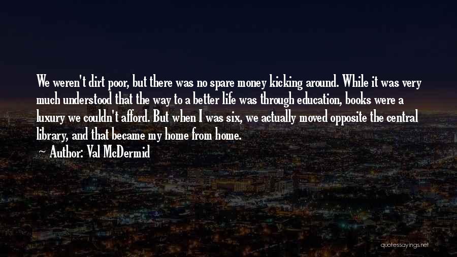 Val McDermid Quotes: We Weren't Dirt Poor, But There Was No Spare Money Kicking Around. While It Was Very Much Understood That The