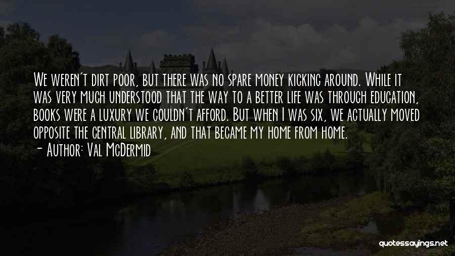 Val McDermid Quotes: We Weren't Dirt Poor, But There Was No Spare Money Kicking Around. While It Was Very Much Understood That The