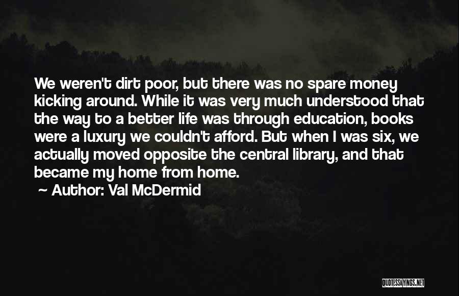 Val McDermid Quotes: We Weren't Dirt Poor, But There Was No Spare Money Kicking Around. While It Was Very Much Understood That The