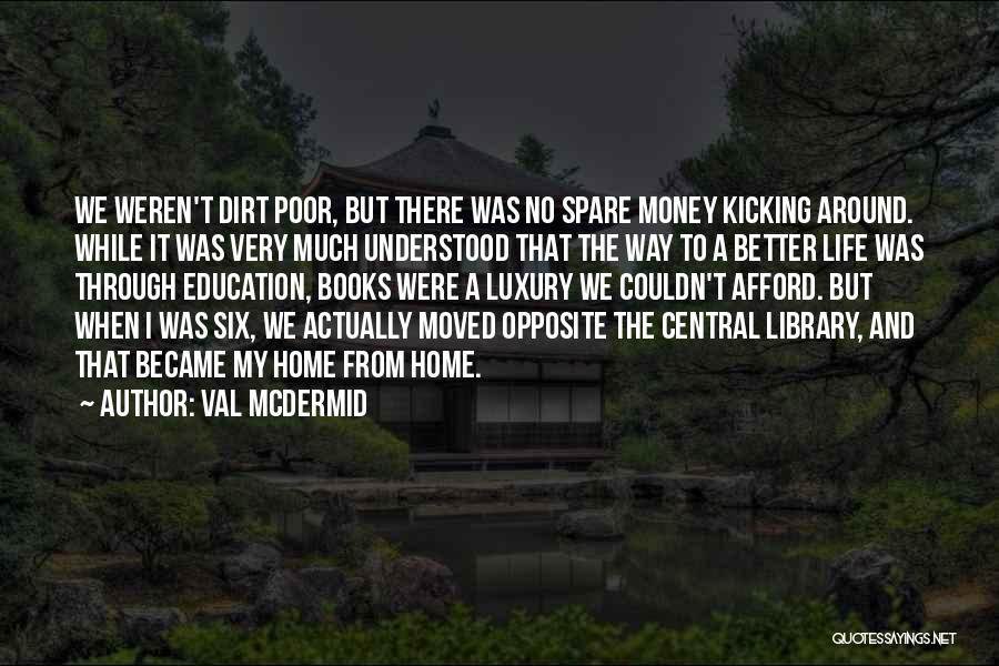 Val McDermid Quotes: We Weren't Dirt Poor, But There Was No Spare Money Kicking Around. While It Was Very Much Understood That The