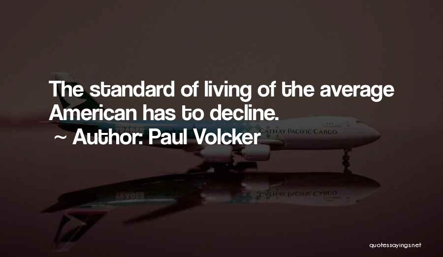 Paul Volcker Quotes: The Standard Of Living Of The Average American Has To Decline.