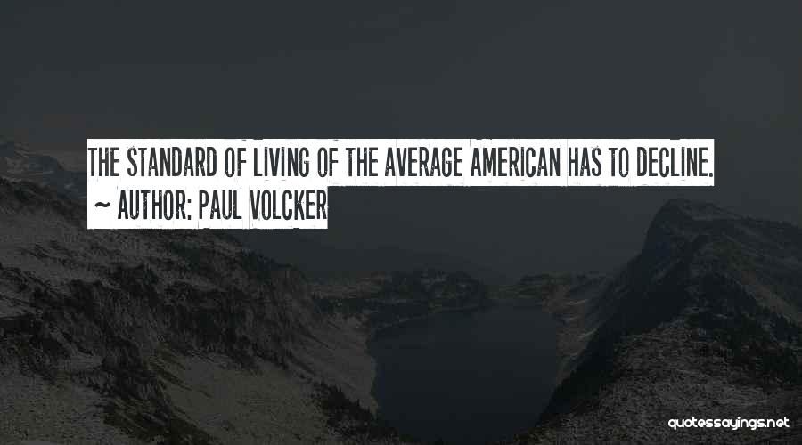 Paul Volcker Quotes: The Standard Of Living Of The Average American Has To Decline.