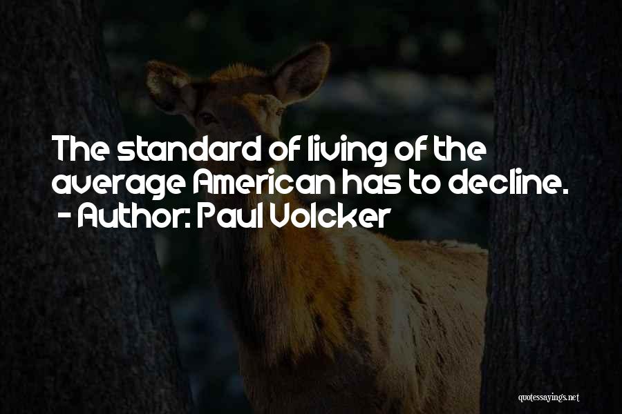 Paul Volcker Quotes: The Standard Of Living Of The Average American Has To Decline.