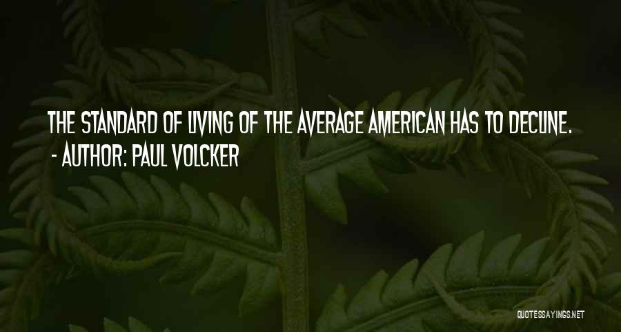 Paul Volcker Quotes: The Standard Of Living Of The Average American Has To Decline.