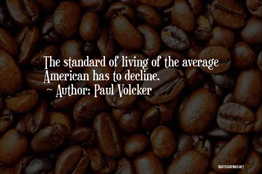 Paul Volcker Quotes: The Standard Of Living Of The Average American Has To Decline.