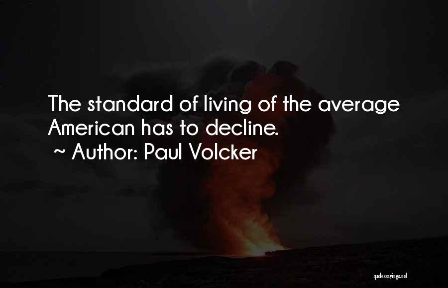 Paul Volcker Quotes: The Standard Of Living Of The Average American Has To Decline.