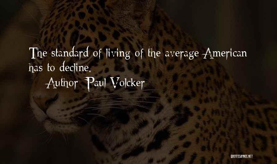 Paul Volcker Quotes: The Standard Of Living Of The Average American Has To Decline.