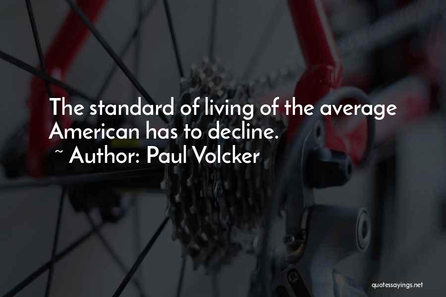Paul Volcker Quotes: The Standard Of Living Of The Average American Has To Decline.