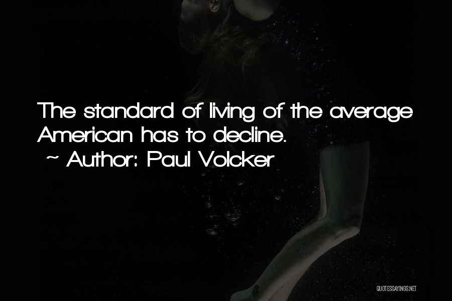 Paul Volcker Quotes: The Standard Of Living Of The Average American Has To Decline.