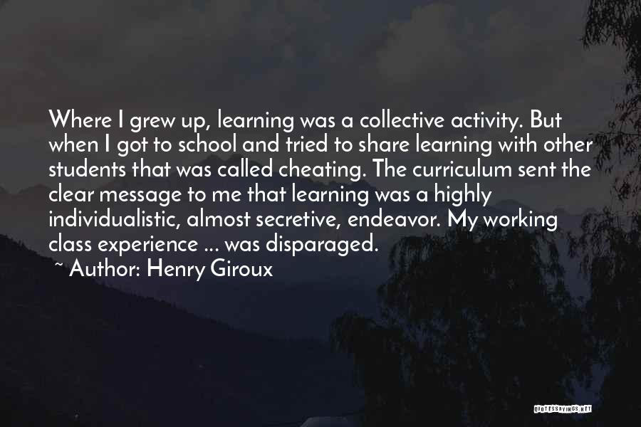 Henry Giroux Quotes: Where I Grew Up, Learning Was A Collective Activity. But When I Got To School And Tried To Share Learning