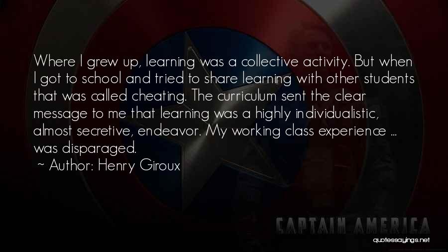 Henry Giroux Quotes: Where I Grew Up, Learning Was A Collective Activity. But When I Got To School And Tried To Share Learning