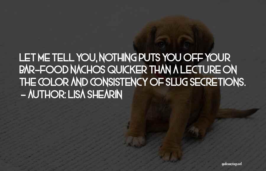 Lisa Shearin Quotes: Let Me Tell You, Nothing Puts You Off Your Bar-food Nachos Quicker Than A Lecture On The Color And Consistency