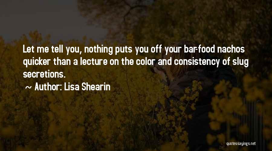 Lisa Shearin Quotes: Let Me Tell You, Nothing Puts You Off Your Bar-food Nachos Quicker Than A Lecture On The Color And Consistency