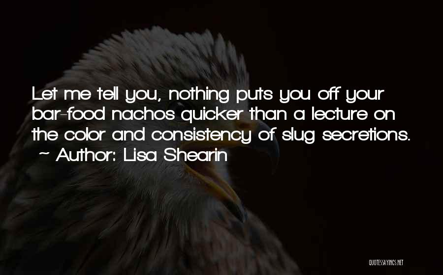 Lisa Shearin Quotes: Let Me Tell You, Nothing Puts You Off Your Bar-food Nachos Quicker Than A Lecture On The Color And Consistency