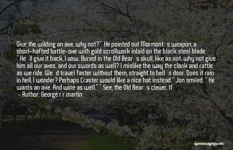 George R R Martin Quotes: Give The Wilding An Axe, Why Not? He Pointed Out Mormont's Weapon, A Short-hafted Battle-axe With Gold Scrollwork Inlaid On